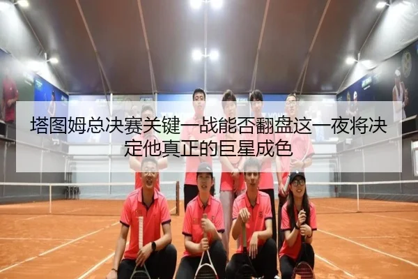 塔图姆总决赛关键一战能否翻盘这一夜将决定他真正的巨星成色